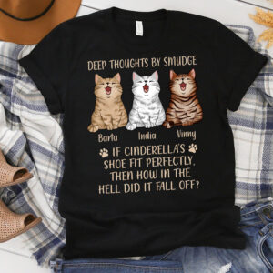 Custom Cat Deep Thoughts By Smudge, If Cinderella's Shoe Fit Perfectly Then Why Did It Fall Of T-Shirt