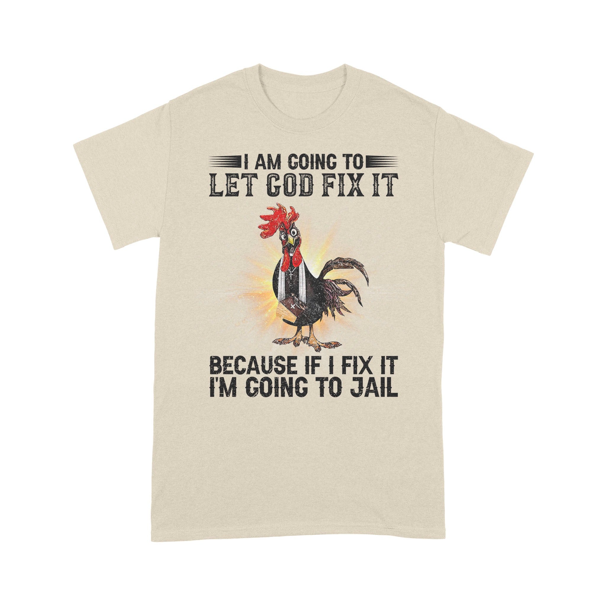 Rooster I'm Going To Let God Fix It Because If I Fixed It I Going To Jail Funny Chicken T-Shirt - Image 5