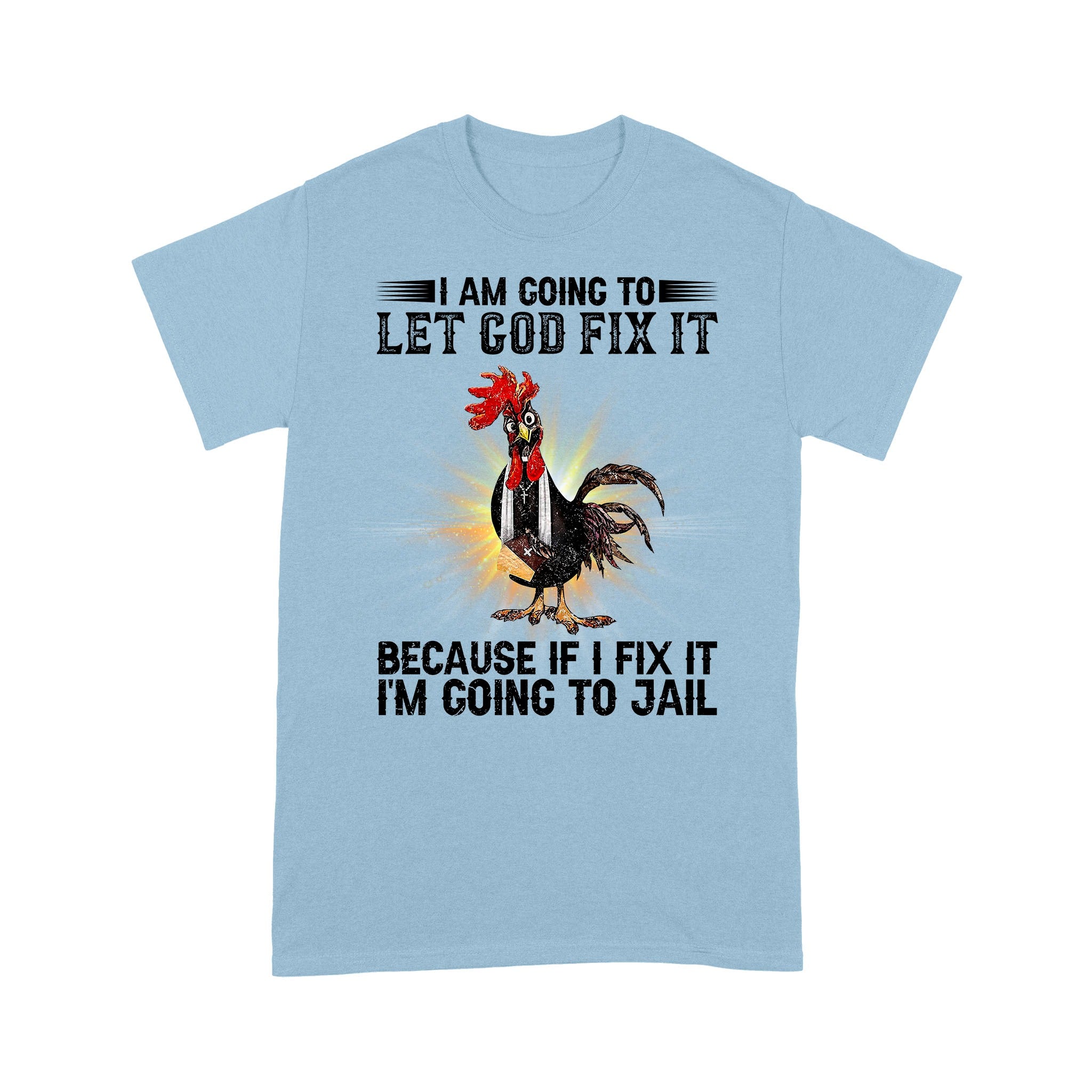 Rooster I'm Going To Let God Fix It Because If I Fixed It I Going To Jail Funny Chicken T-Shirt - Image 6