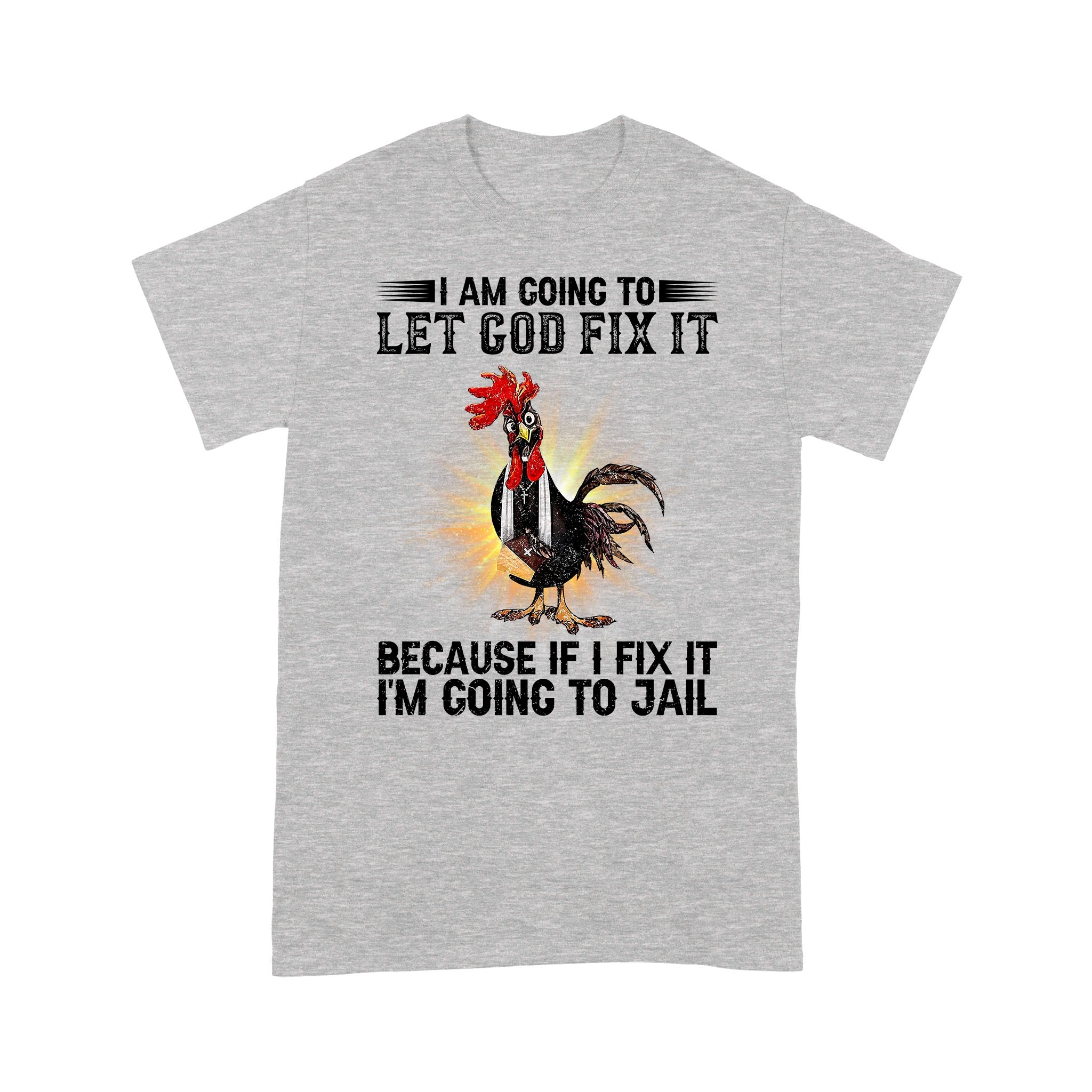 Rooster I'm Going To Let God Fix It Because If I Fixed It I Going To Jail Funny Chicken T-Shirt - Image 7