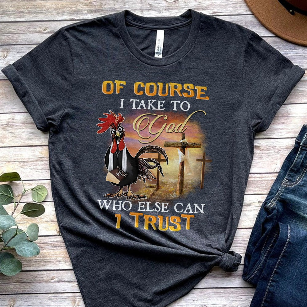 Rooster Of Course I Talk To God Who Else Can I Trust T-Shirt - Image 3
