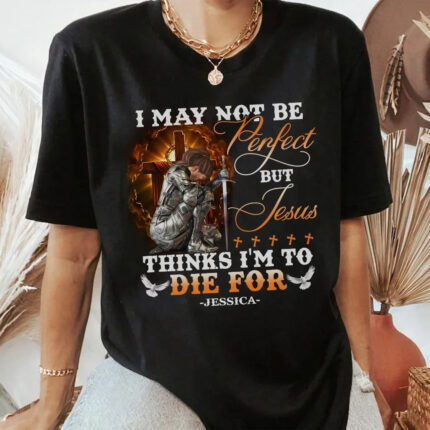 Warrior Of God, I May Not Be Perfect But Jesus Thinks I'm To Die For - Christian T-Shirt