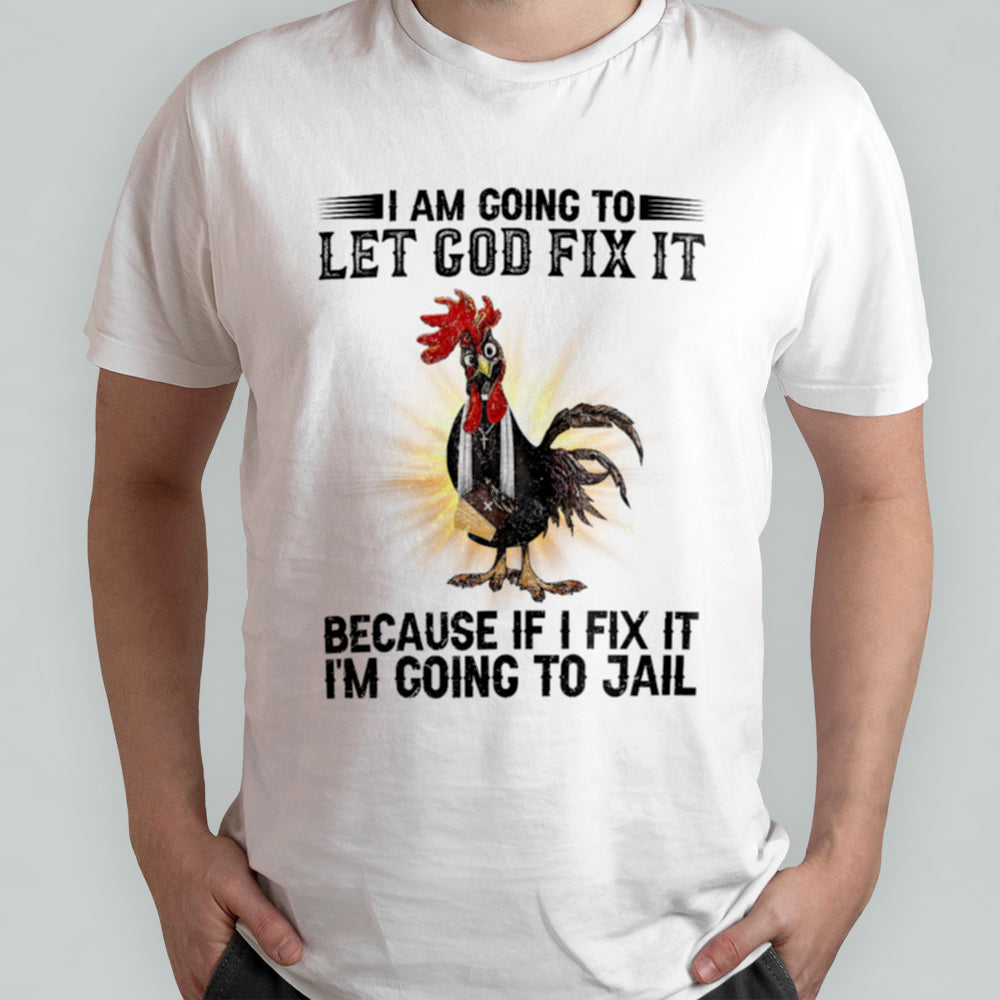 Rooster I'm Going To Let God Fix It Because If I Fixed It I Going To Jail Funny Chicken T-Shirt - Image 2